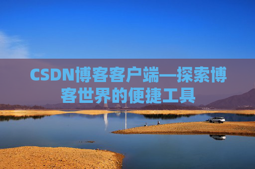 CSDN博客客户端—探索博客世界的便捷工具